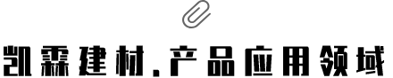 凱霖建材?產(chǎn)品應用領(lǐng)域